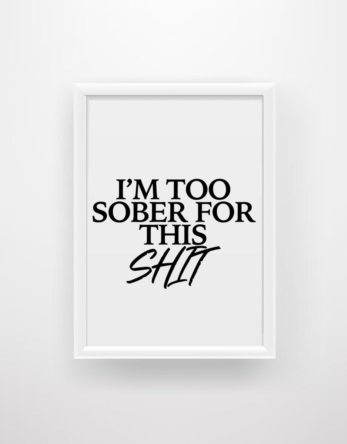 I’m Too Sober For This Shit - Funny Quote Print - Chic Prints