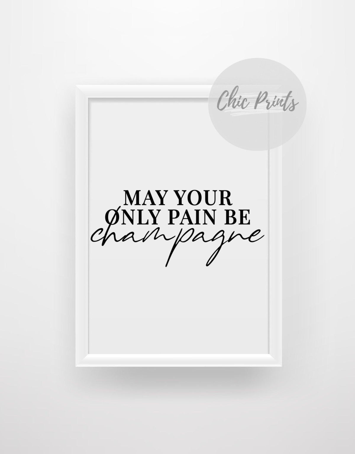 May your only pain be champagne - Chic Prints