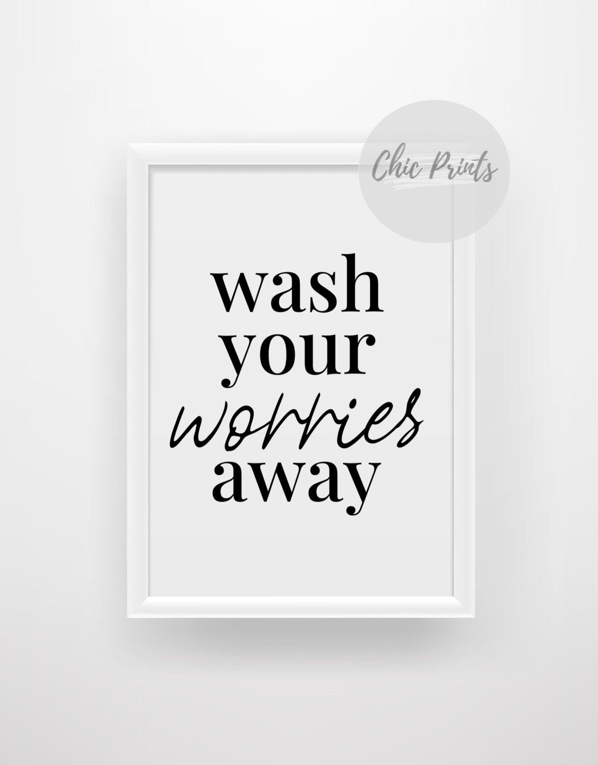 Wash your worries away - Chic Prints