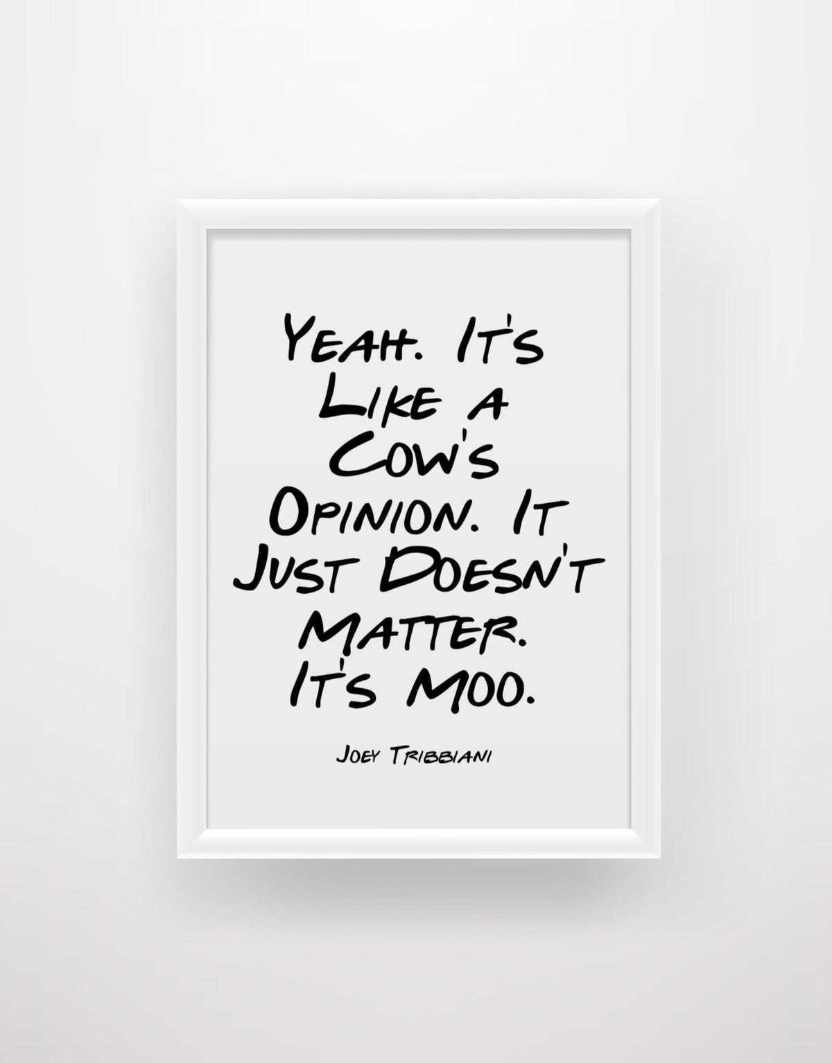 Yeah. It’s Like a Cow’s Opinion. It Just Doesn’t Matter. It’s Moo - Joey Tribbiani Friends Quote Print - Chic Prints